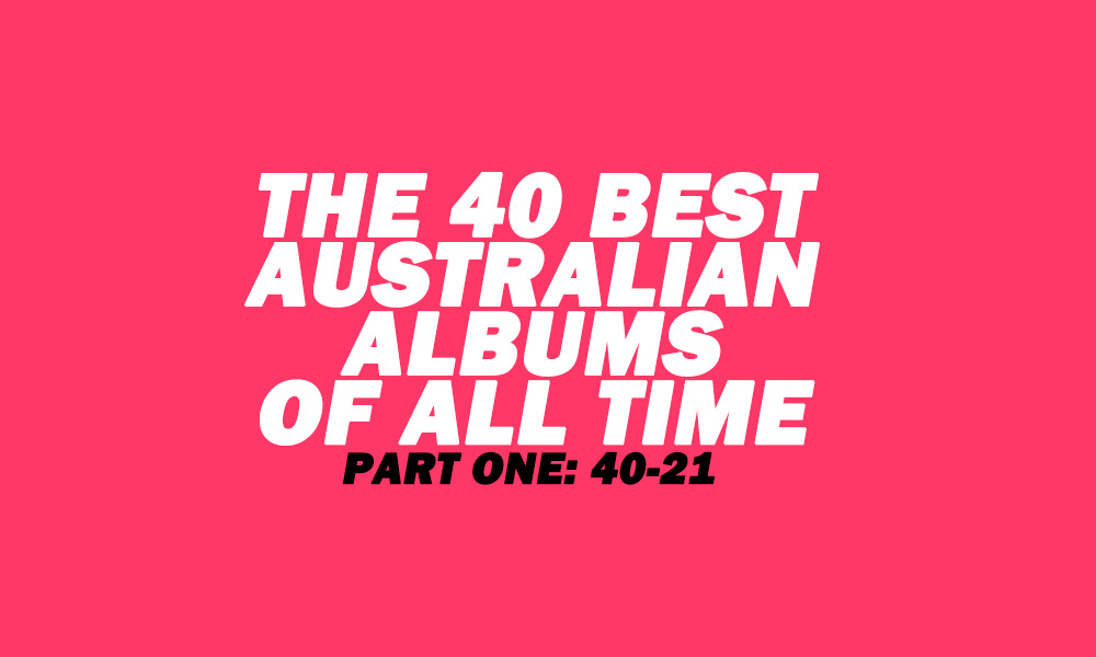 The 40 Best Australian Albums of All Time: Part One – 40 to 21